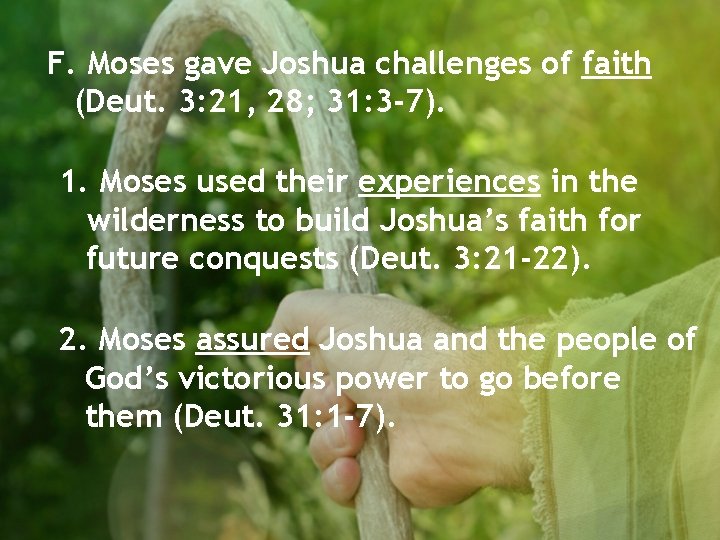 F. Moses gave Joshua challenges of faith (Deut. 3: 21, 28; 31: 3 -7).
