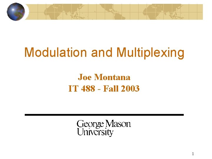 Modulation and Multiplexing Joe Montana IT 488 - Fall 2003 1 