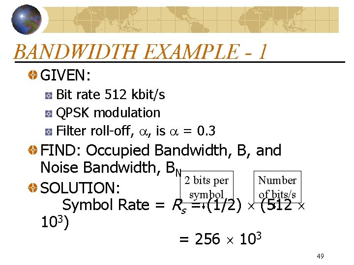 BANDWIDTH EXAMPLE - 1 GIVEN: Bit rate 512 kbit/s QPSK modulation Filter roll-off, ,