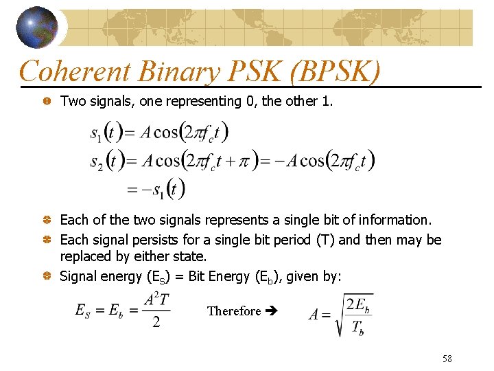 Coherent Binary PSK (BPSK) Two signals, one representing 0, the other 1. Each of