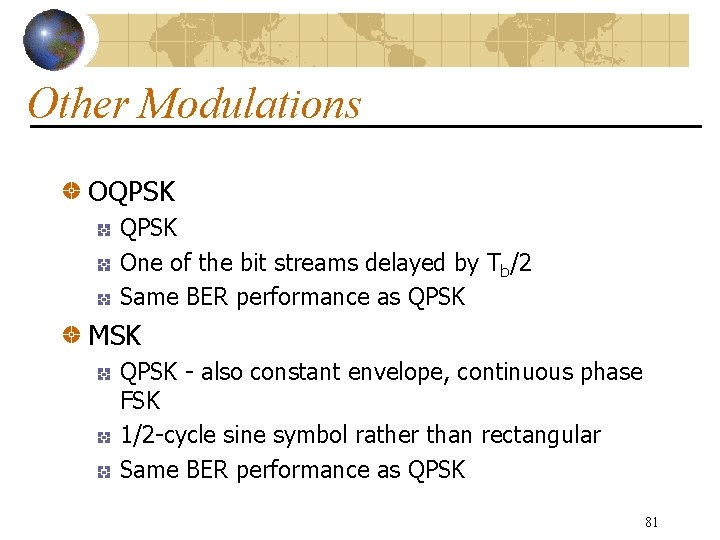 Other Modulations OQPSK One of the bit streams delayed by Tb/2 Same BER performance