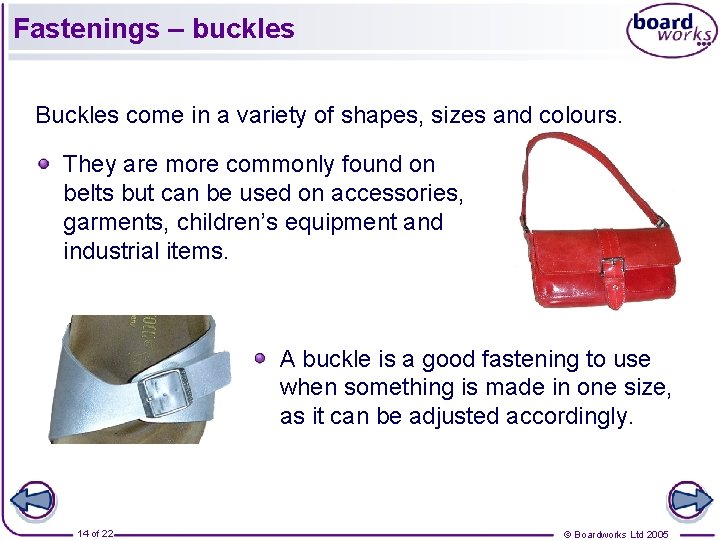 Fastenings – buckles Buckles come in a variety of shapes, sizes and colours. They Fastenings – buckles Buckles come in a variety of shapes, sizes and colours. They