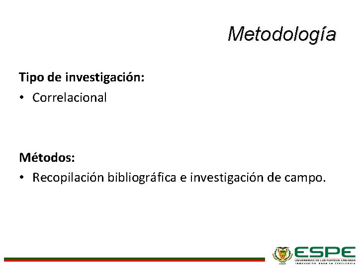 Metodología Tipo de investigación: • Correlacional Métodos: • Recopilación bibliográfica e investigación de campo.