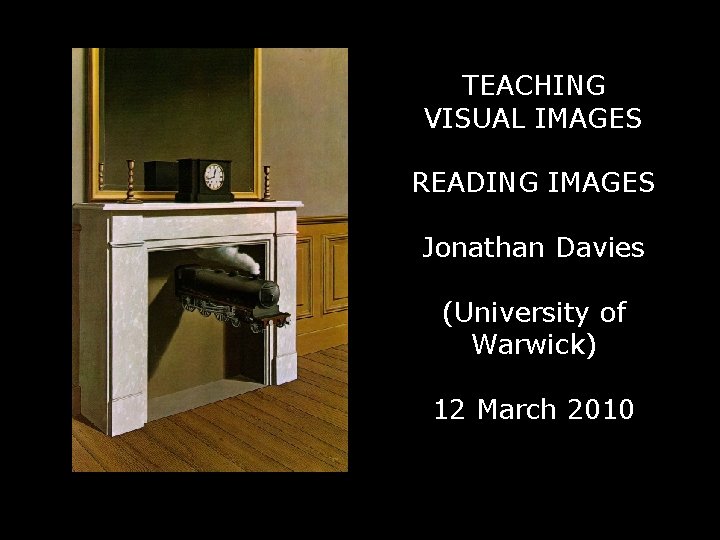 TEACHING VISUAL IMAGES READING IMAGES Jonathan Davies (University of Warwick) 12 March 2010 