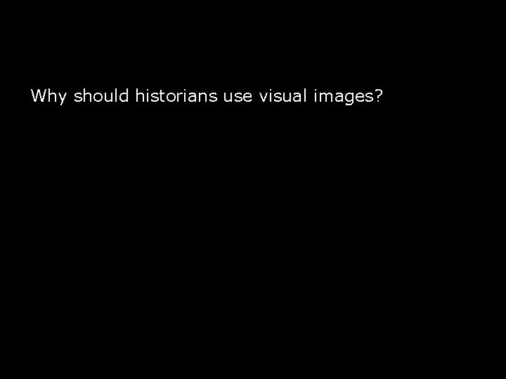 Why should historians use visual images? 