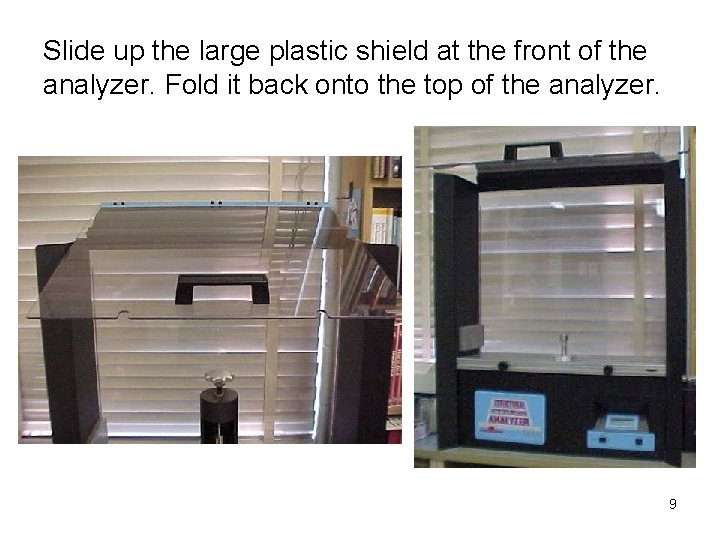 Slide up the large plastic shield at the front of the analyzer. Fold it
