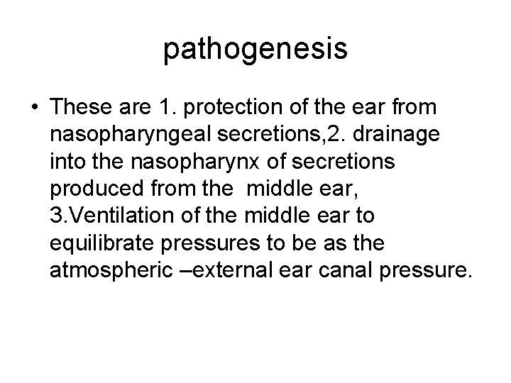 pathogenesis • These are 1. protection of the ear from nasopharyngeal secretions, 2. drainage