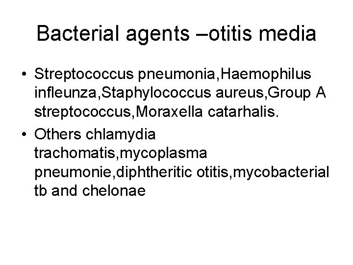 Bacterial agents –otitis media • Streptococcus pneumonia, Haemophilus infleunza, Staphylococcus aureus, Group A streptococcus,