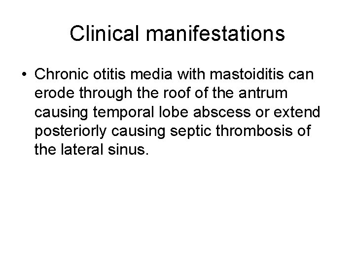 Clinical manifestations • Chronic otitis media with mastoiditis can erode through the roof of