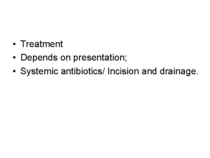  • Treatment • Depends on presentation; • Systemic antibiotics/ Incision and drainage. 