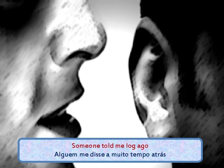 Someone told me log ago Alguem me disse a muito tempo atrás 