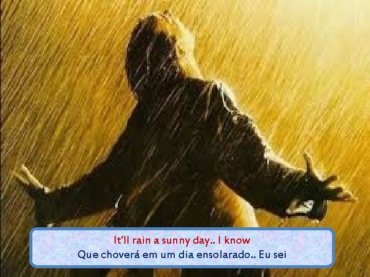 It’ll rain a sunny day. . I know Que choverá em um dia ensolarado.