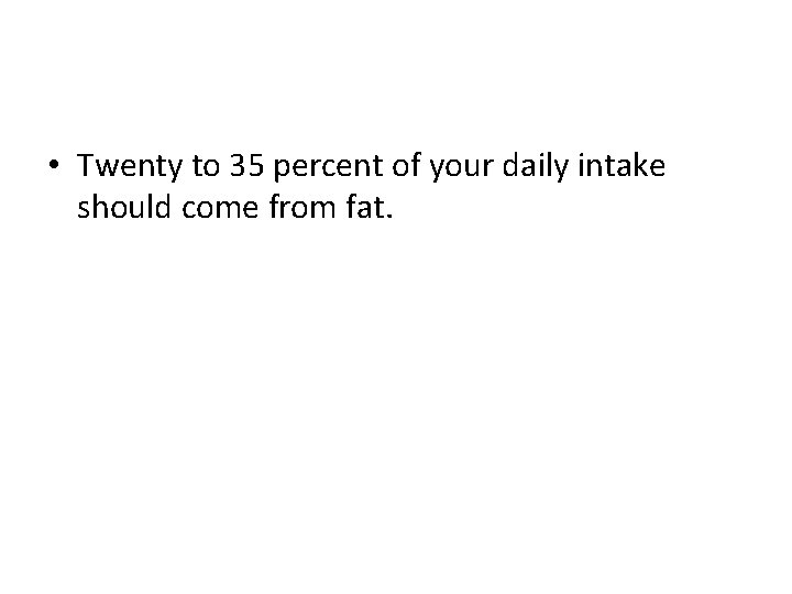 • Twenty to 35 percent of your daily intake should come from fat. • Twenty to 35 percent of your daily intake should come from fat.