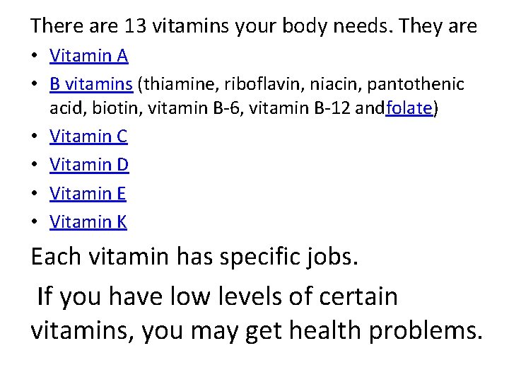 There are 13 vitamins your body needs. They are • Vitamin A • B There are 13 vitamins your body needs. They are • Vitamin A • B
