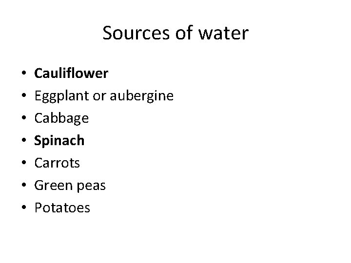 Sources of water • • Cauliflower Eggplant or aubergine Cabbage Spinach Carrots Green peas Sources of water • • Cauliflower Eggplant or aubergine Cabbage Spinach Carrots Green peas