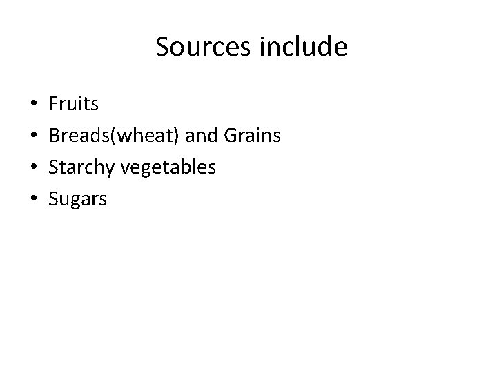 Sources include • • Fruits Breads(wheat) and Grains Starchy vegetables Sugars Sources include • • Fruits Breads(wheat) and Grains Starchy vegetables Sugars
