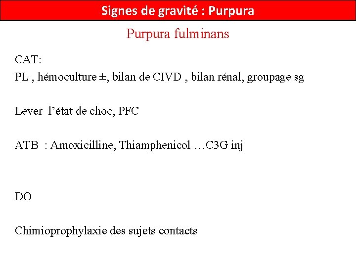 Signes de gravité : Purpura fulminans CAT: PL , hémoculture ±, bilan de CIVD
