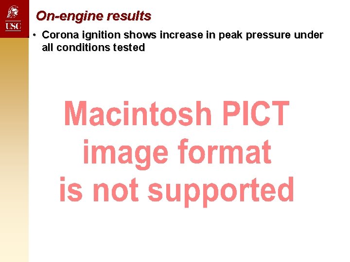 On-engine results • Corona ignition shows increase in peak pressure under all conditions tested On-engine results • Corona ignition shows increase in peak pressure under all conditions tested