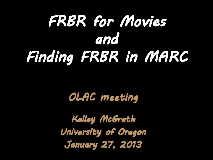 FRBR for Movies and Finding FRBR in MARC OLAC meeting Kelley Mc. Grath University