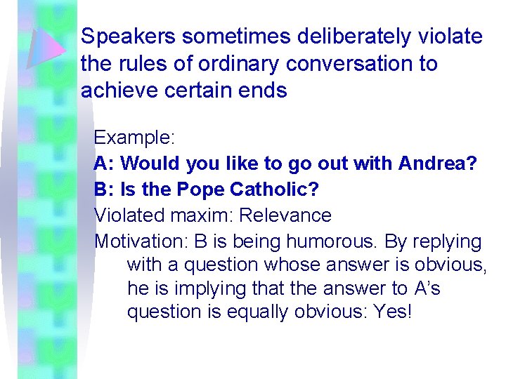 Speakers sometimes deliberately violate the rules of ordinary conversation to achieve certain ends Example: