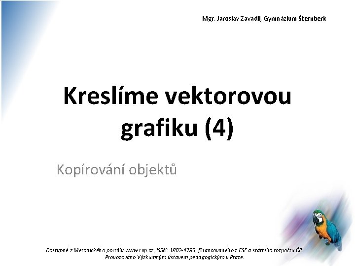 Mgr. Jaroslav Zavadil, Gymnázium Šternberk Kreslíme vektorovou grafiku (4) Kopírování objektů Dostupné z Metodického