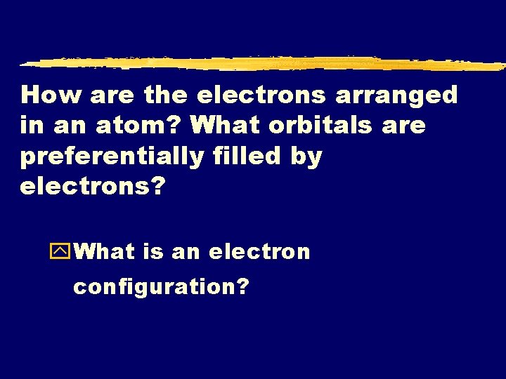 How are the electrons arranged in an atom? What orbitals are preferentially filled by