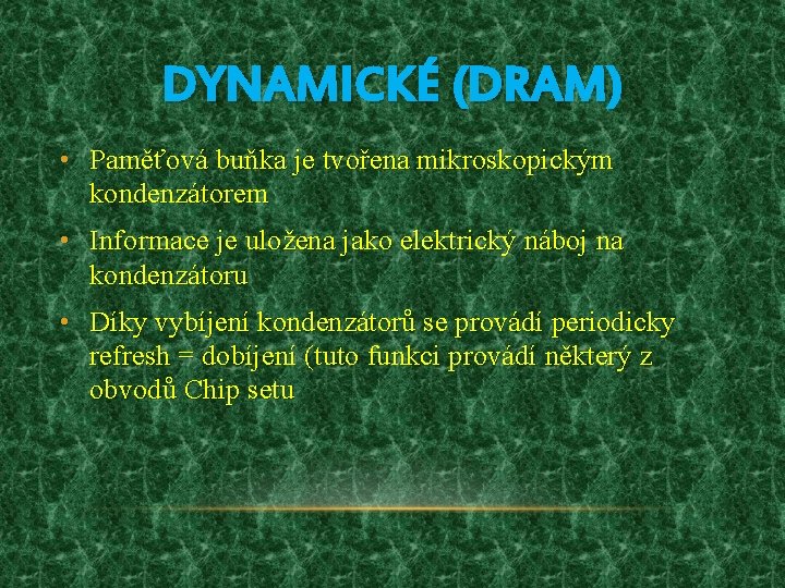 DYNAMICKÉ (DRAM) • Paměťová buňka je tvořena mikroskopickým kondenzátorem • Informace je uložena jako