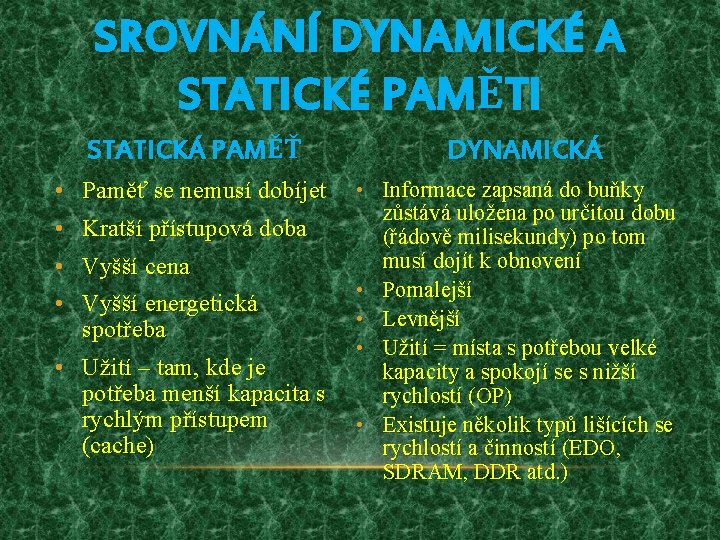 SROVNÁNÍ DYNAMICKÉ A STATICKÉ PAMĚTI STATICKÁ PAMĚŤ • Paměť se nemusí dobíjet • Kratší