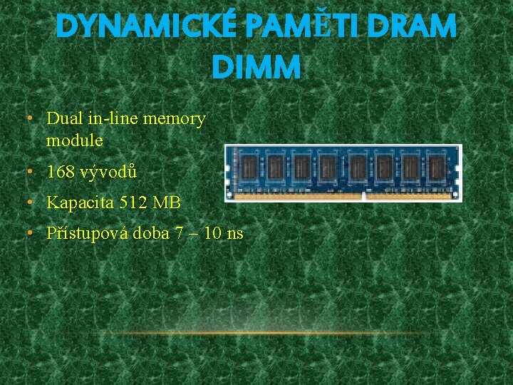 DYNAMICKÉ PAMĚTI DRAM DIMM • Dual in-line memory module • 168 vývodů • Kapacita