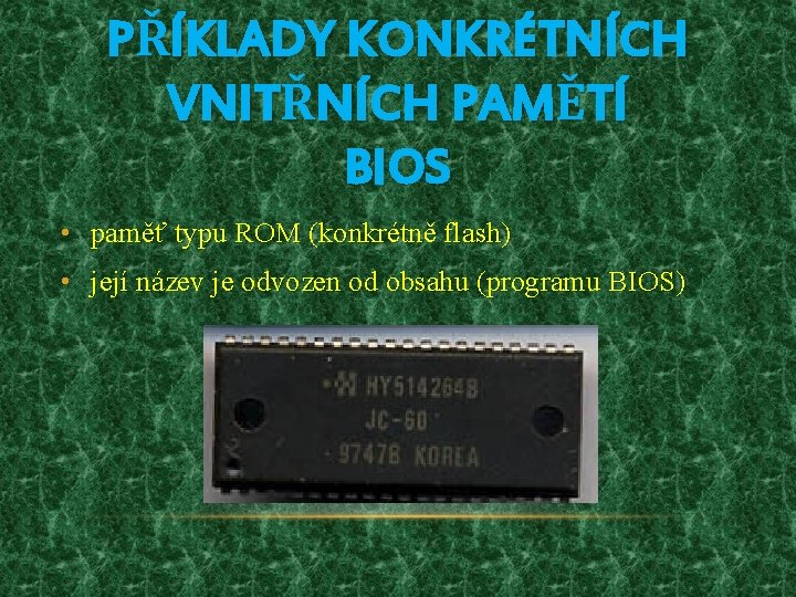 PŘÍKLADY KONKRÉTNÍCH VNITŘNÍCH PAMĚTÍ BIOS • paměť typu ROM (konkrétně flash) • její název