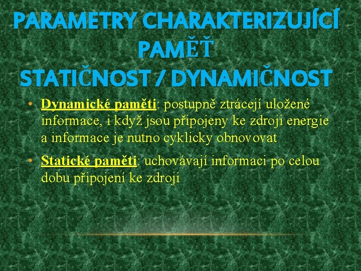 PARAMETRY CHARAKTERIZUJÍCÍ PAMĚŤ STATIČNOST / DYNAMIČNOST • Dynamické paměti: postupně ztrácejí uložené informace, i