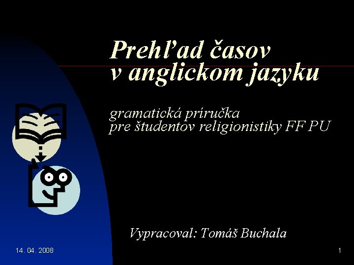 Prehľad časov v anglickom jazyku gramatická príručka pre študentov religionistiky FF PU Vypracoval: Tomáš