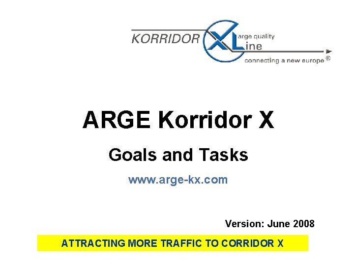 ARGE Korridor X Goals and Tasks www. arge-kx. com Version: June 2008 ATTRACTING MORE