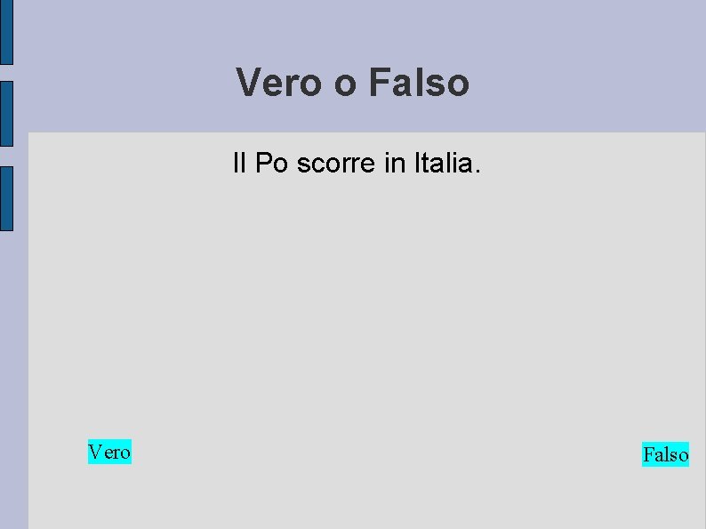 Vero o Falso Il Po scorre in Italia. Vero Falso 