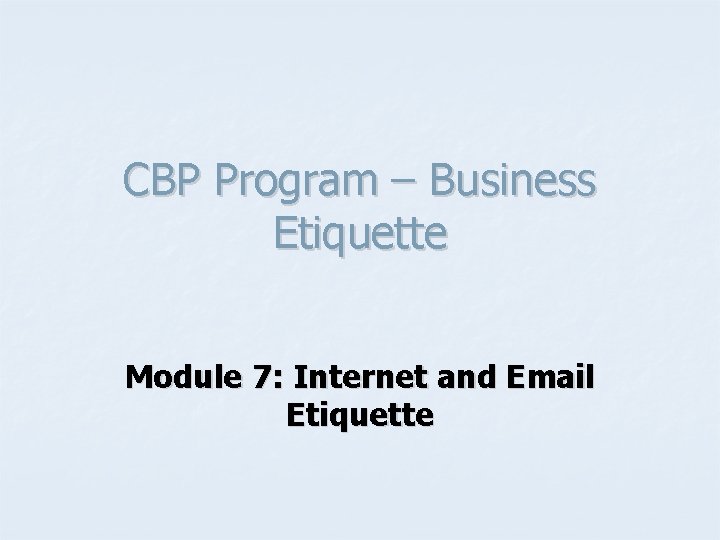 CBP Program – Business Etiquette Module 7: Internet and Email Etiquette 