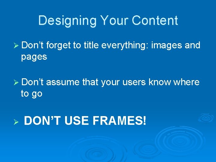 Designing Your Content Ø Don’t forget to title everything: images and pages Ø Don’t