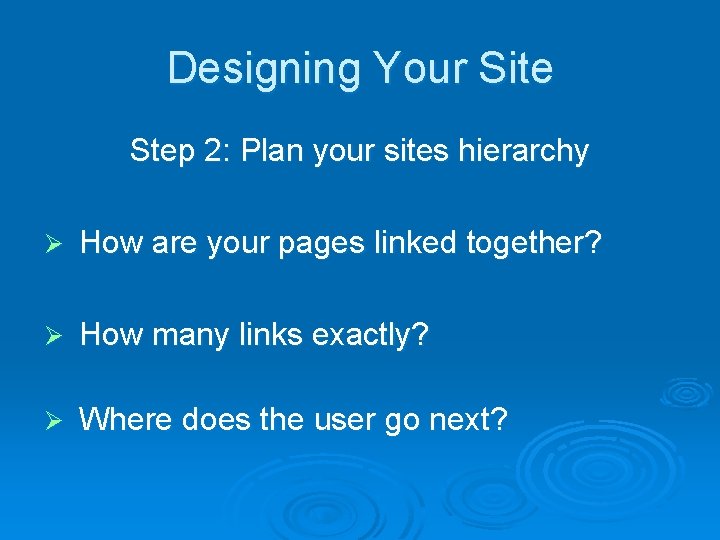Designing Your Site Step 2: Plan your sites hierarchy Ø How are your pages