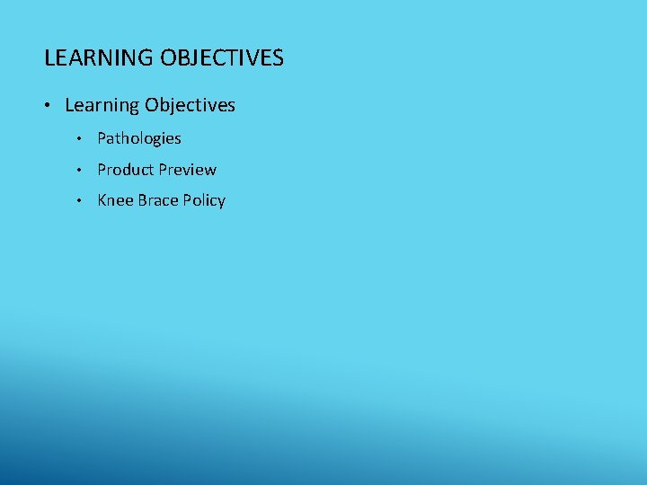 LEARNING OBJECTIVES • Learning Objectives • Pathologies • Product Preview • Knee Brace Policy