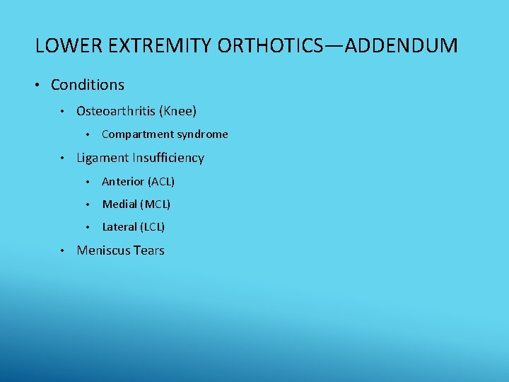 LOWER EXTREMITY ORTHOTICS—ADDENDUM • Conditions • Osteoarthritis (Knee) • • • Compartment syndrome Ligament