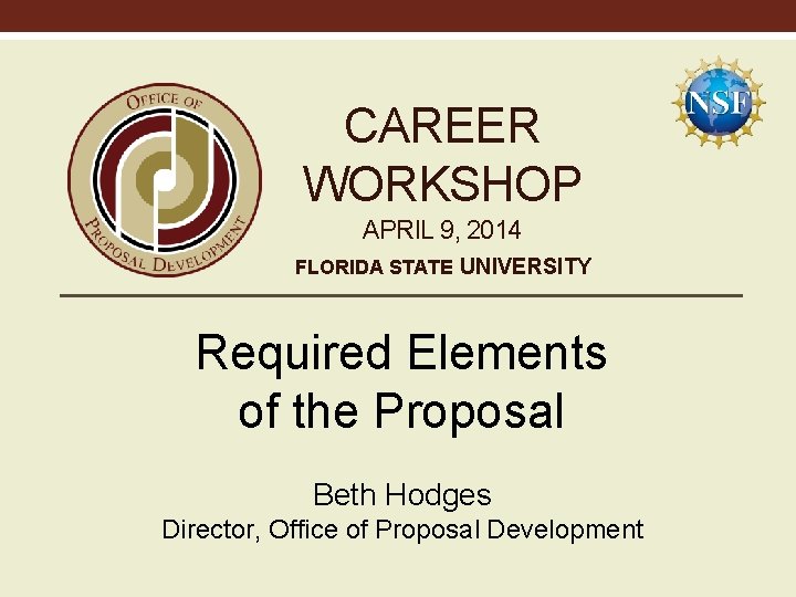 CAREER WORKSHOP APRIL 9, 2014 FLORIDA STATE UNIVERSITY Required Elements of the Proposal Beth