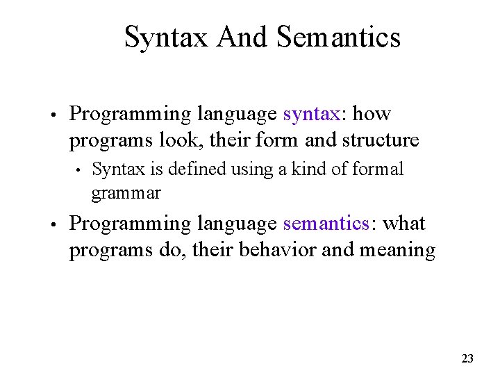 Syntax And Semantics • Programming language syntax: how programs look, their form and structure