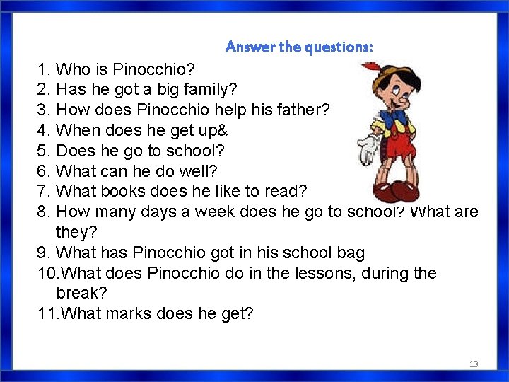 Answer the questions: 1. Who is Pinocchio? 2. Has he got a big family? Answer the questions: 1. Who is Pinocchio? 2. Has he got a big family?