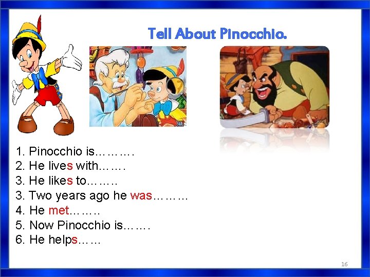 Tell About Pinocchio. 1. Pinocchio is………. 2. He lives with……. 3. He likes to……. Tell About Pinocchio. 1. Pinocchio is………. 2. He lives with……. 3. He likes to…….