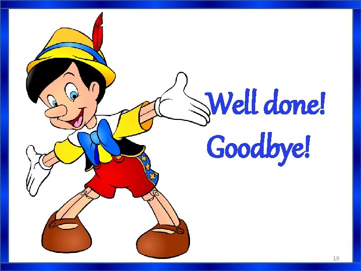 Well done! Goodbye! 19 Well done! Goodbye! 19