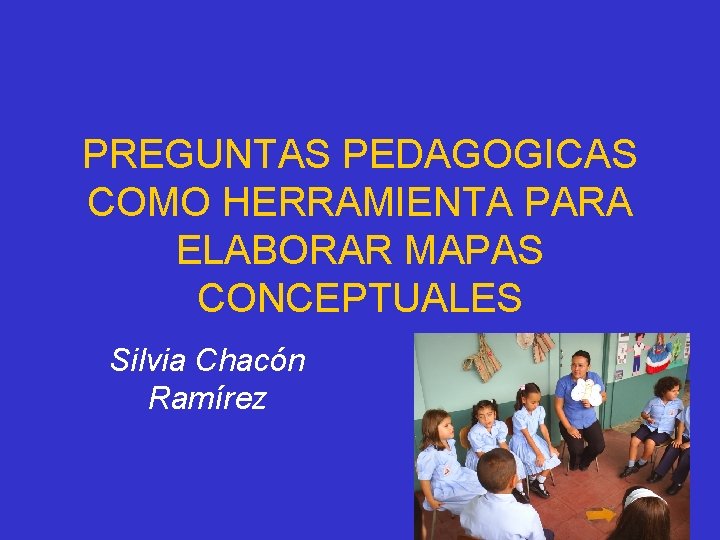 PREGUNTAS PEDAGOGICAS COMO HERRAMIENTA PARA ELABORAR MAPAS CONCEPTUALES Silvia Chacón Ramírez 