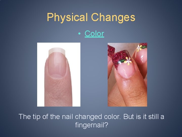Physical Changes • Color The tip of the nail changed color. But is it