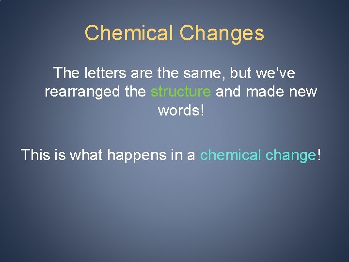 Chemical Changes The letters are the same, but we’ve rearranged the structure and made