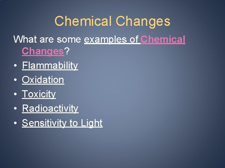 Chemical Changes What are some examples of Chemical Changes? • Flammability • Oxidation •