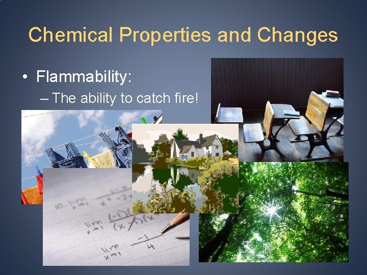 Chemical Properties and Changes • Flammability: – The ability to catch fire! 