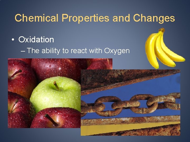 Chemical Properties and Changes • Oxidation – The ability to react with Oxygen 